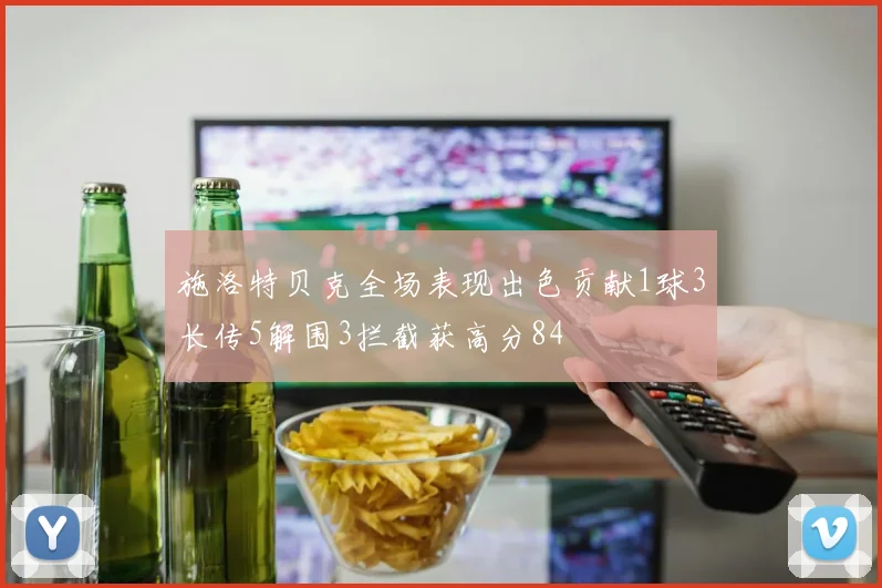 施洛特贝克全场表现出色贡献1球3长传5解围3拦截获高分84