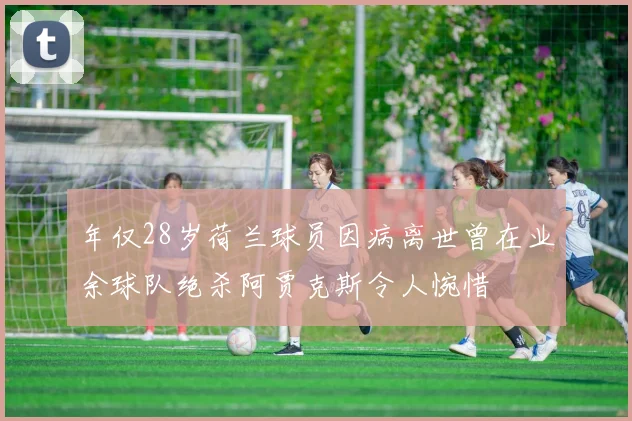 年仅28岁荷兰球员因病离世曾在业余球队绝杀阿贾克斯令人惋惜