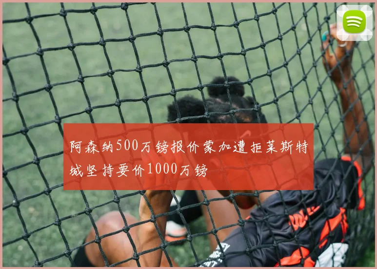 阿森纳500万镑报价蒙加遭拒莱斯特城坚持要价1000万镑