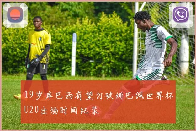 19岁库巴西有望打破姆巴佩世界杯U20出场时间纪录