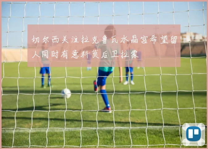 切尔西关注拉克鲁瓦水晶宫希望留人同时有意科莫后卫拉蒙