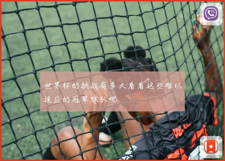 世界杯的挑战有多大看看这些难以适应的冠军球队吧