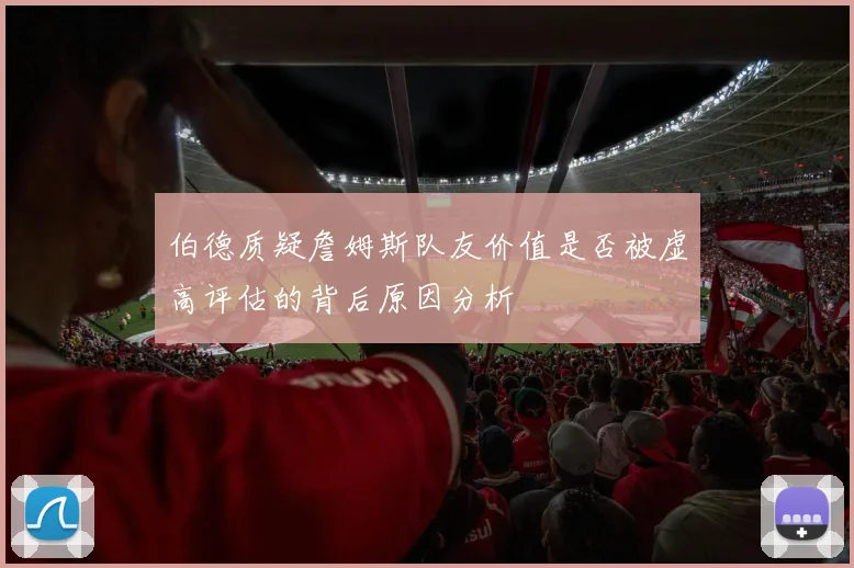 伯德质疑詹姆斯队友价值是否被虚高评估的背后原因分析