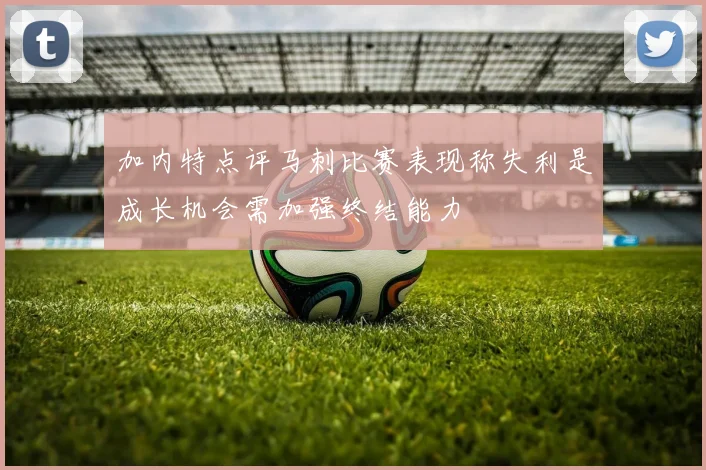 加内特点评马刺比赛表现称失利是成长机会需加强终结能力
