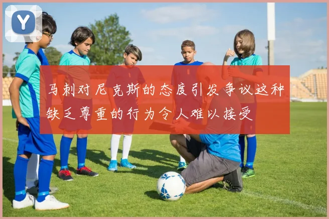 马刺对尼克斯的态度引发争议这种缺乏尊重的行为令人难以接受